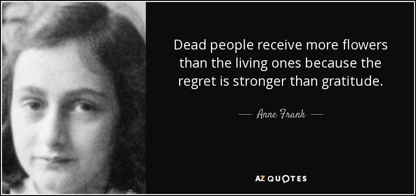 quote-dead-people-receive-more-flowers-than-the-living-ones-because-the-regret-is-stronger-anne-frank-88-6-0611