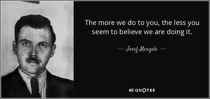 quote-the-more-we-do-to-you-the-less-you-seem-to-believe-we-are-doing-it-josef-mengele-72-27-87